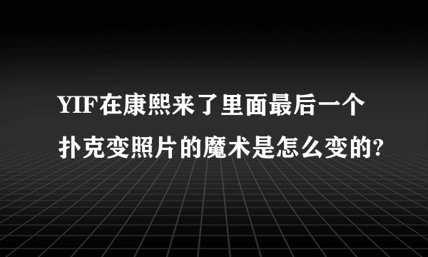 YIF在康熙来了里面最后一个扑克变照片的魔术是怎么变的?