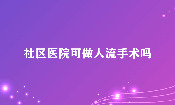 社区医院可做人流手术吗