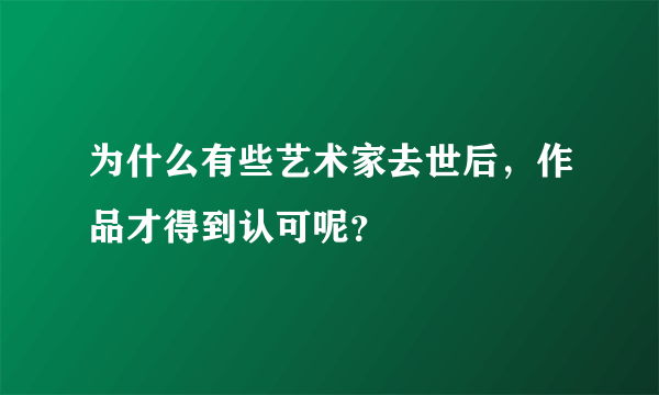 为什么有些艺术家去世后，作品才得到认可呢？