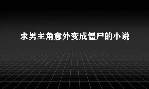 求男主角意外变成僵尸的小说