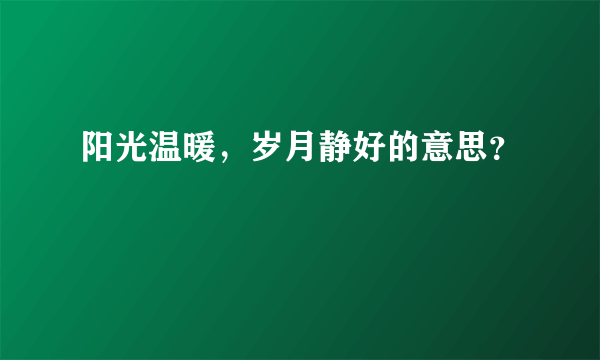 阳光温暖，岁月静好的意思？