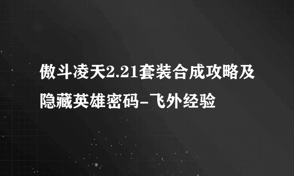 傲斗凌天2.21套装合成攻略及隐藏英雄密码-飞外经验