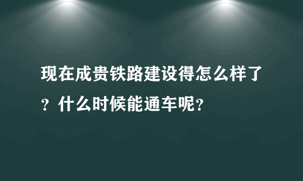 现在成贵铁路建设得怎么样了？什么时候能通车呢？