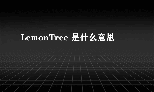 LemonTree 是什么意思