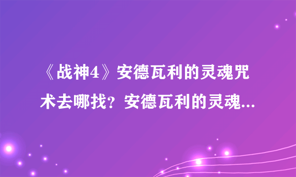 《战神4》安德瓦利的灵魂咒术去哪找？安德瓦利的灵魂获取方法