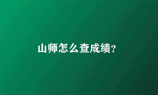 山师怎么查成绩？