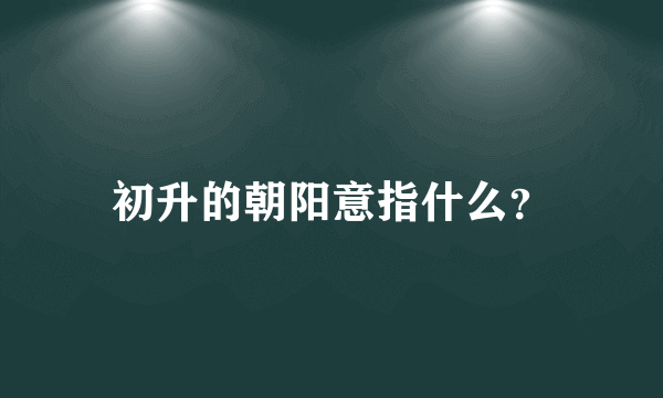 初升的朝阳意指什么？