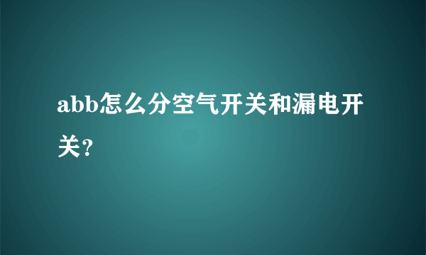 abb怎么分空气开关和漏电开关？