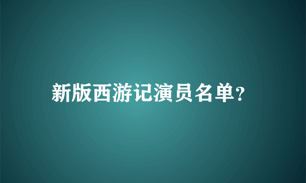 新版西游记演员名单？