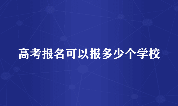 高考报名可以报多少个学校