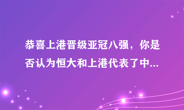 恭喜上港晋级亚冠八强，你是否认为恒大和上港代表了中超在亚冠的最高水平？