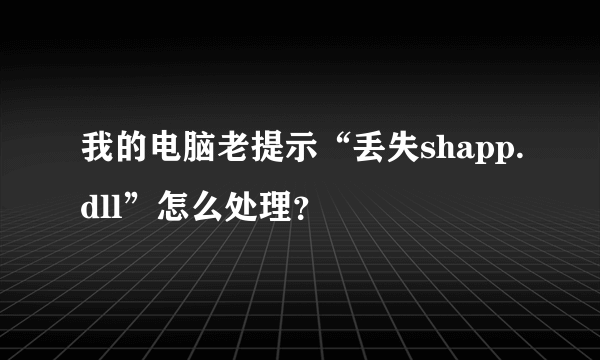 我的电脑老提示“丢失shapp.dll”怎么处理？