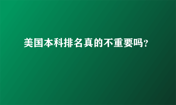 美国本科排名真的不重要吗？