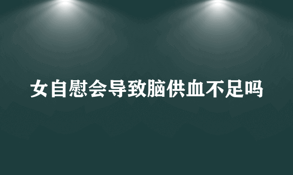 女自慰会导致脑供血不足吗