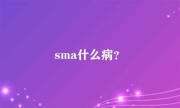 sma什么病？