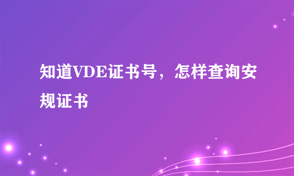 知道VDE证书号，怎样查询安规证书