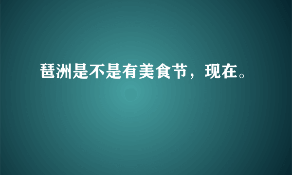 琶洲是不是有美食节，现在。