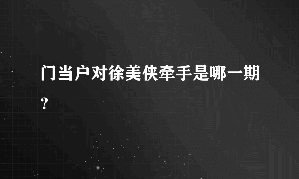 门当户对徐美侠牵手是哪一期？