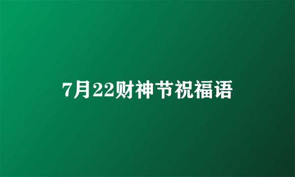 7月22财神节祝福语