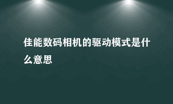 佳能数码相机的驱动模式是什么意思