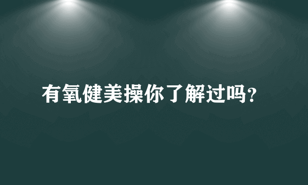 有氧健美操你了解过吗？