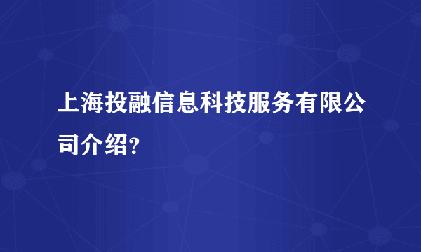 上海投融信息科技服务有限公司介绍？