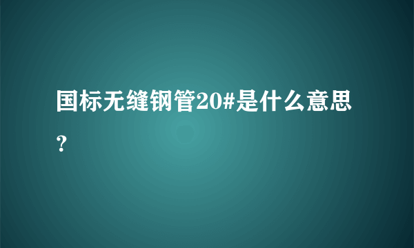 国标无缝钢管20#是什么意思？