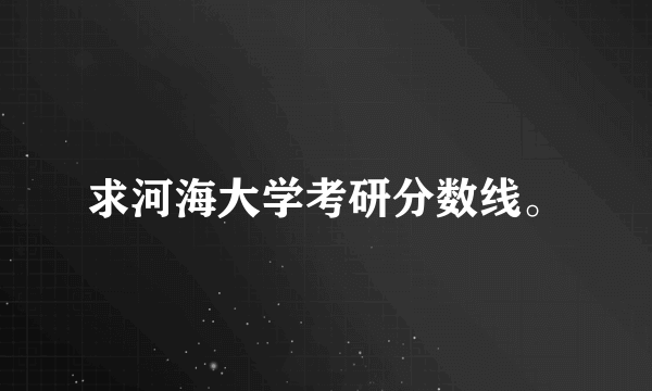 求河海大学考研分数线。