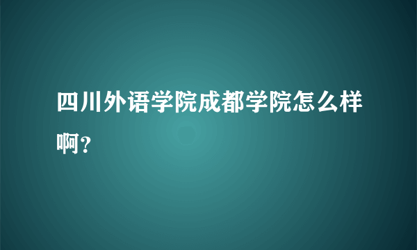 四川外语学院成都学院怎么样啊？