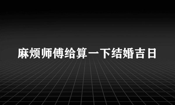 麻烦师傅给算一下结婚吉日