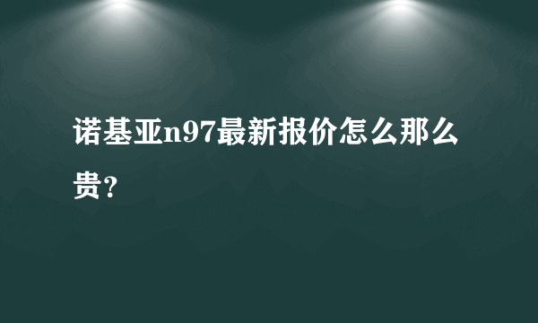 诺基亚n97最新报价怎么那么贵？