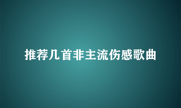 推荐几首非主流伤感歌曲