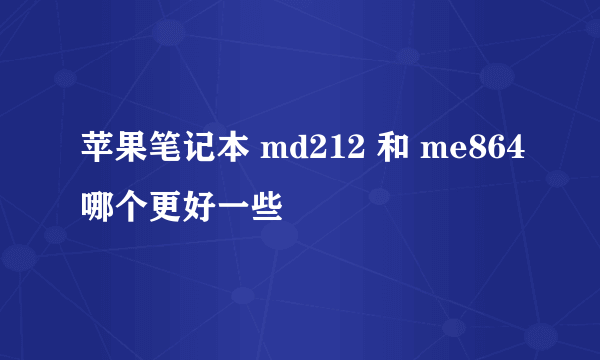 苹果笔记本 md212 和 me864哪个更好一些