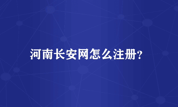 河南长安网怎么注册？