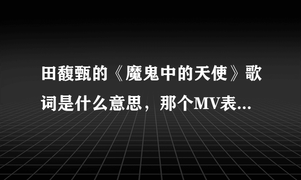 田馥甄的《魔鬼中的天使》歌词是什么意思，那个MV表达的是什么意思，有没有人能给我详细讲解下