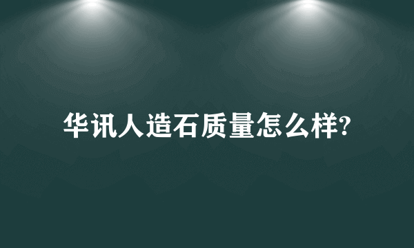 华讯人造石质量怎么样?