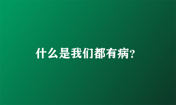 什么是我们都有病？