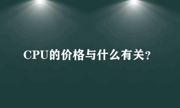 CPU的价格与什么有关？