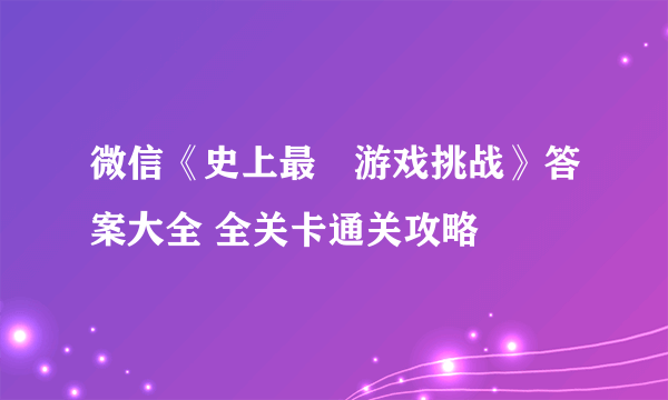 微信《史上最囧游戏挑战》答案大全 全关卡通关攻略