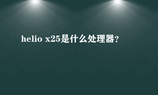 helio x25是什么处理器？