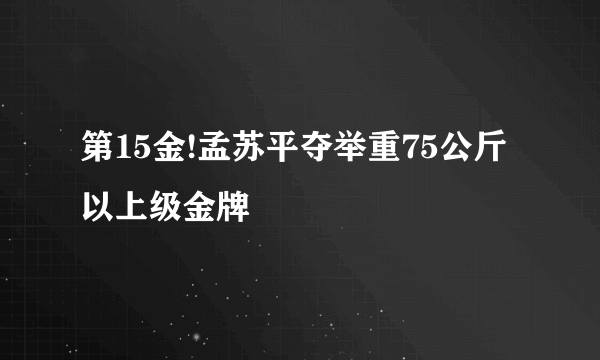 第15金!孟苏平夺举重75公斤以上级金牌