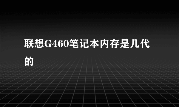 联想G460笔记本内存是几代的