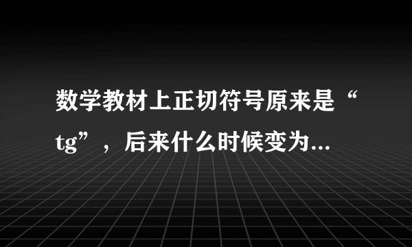 数学教材上正切符号原来是“tg”，后来什么时候变为“tan”的？