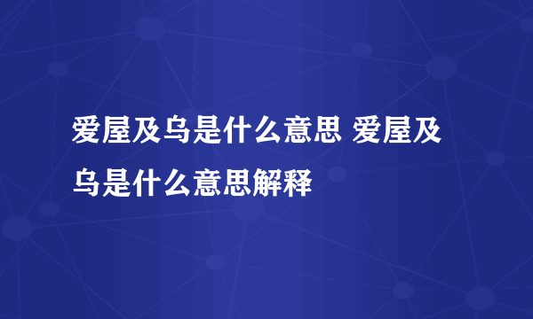 爱屋及乌是什么意思 爱屋及乌是什么意思解释