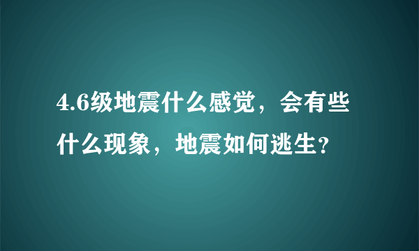 4.6级地震什么感觉，会有些什么现象，地震如何逃生？