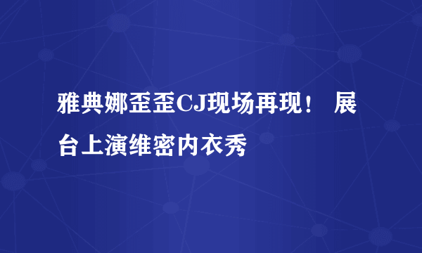 雅典娜歪歪CJ现场再现！ 展台上演维密内衣秀