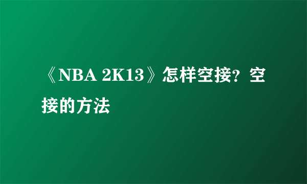 《NBA 2K13》怎样空接？空接的方法