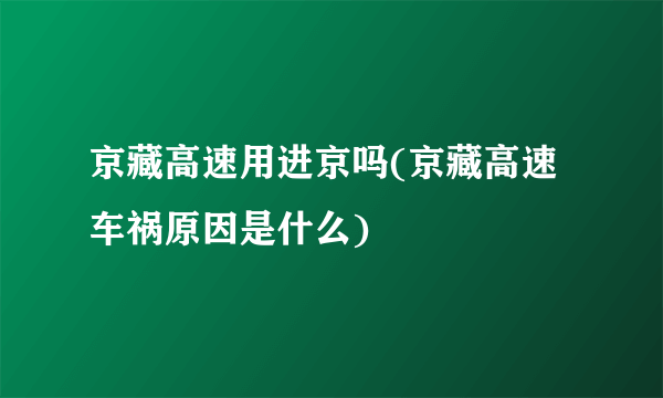 京藏高速用进京吗(京藏高速车祸原因是什么)