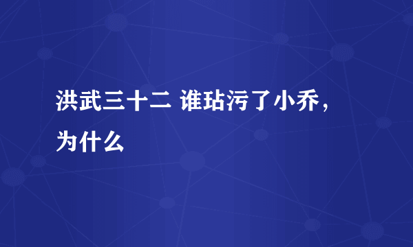 洪武三十二 谁玷污了小乔，为什么