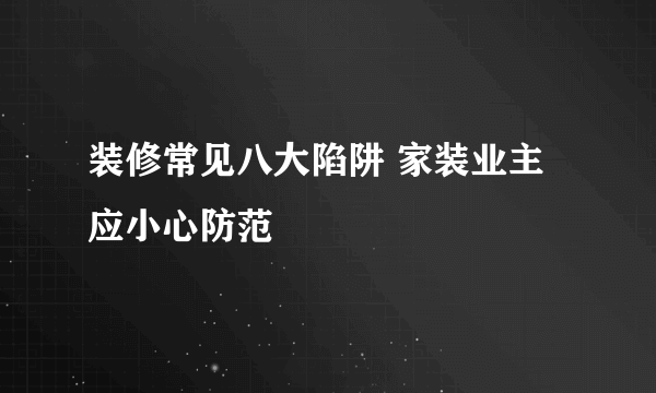 装修常见八大陷阱 家装业主应小心防范